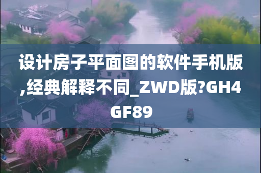 设计房子平面图的软件手机版,经典解释不同_ZWD版?GH4GF89