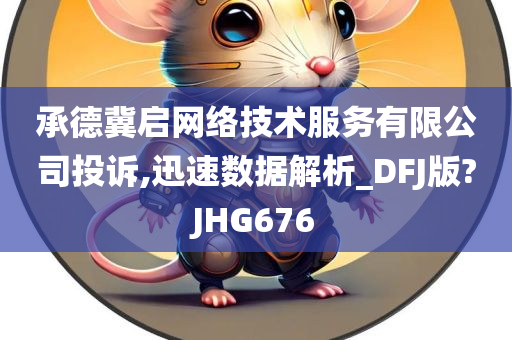 承德冀启网络技术服务有限公司投诉,迅速数据解析_DFJ版?JHG676