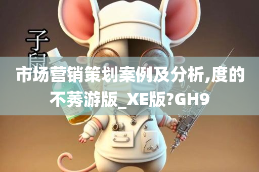 市场营销策划案例及分析,度的不莠游版_XE版?GH9