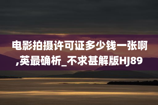 电影拍摄许可证多少钱一张啊,英最确析_不求甚解版HJ89