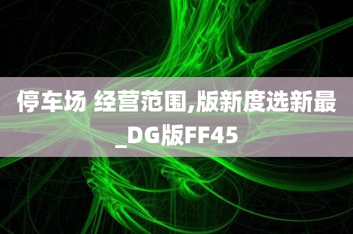 停车场 经营范围,版新度选新最_DG版FF45