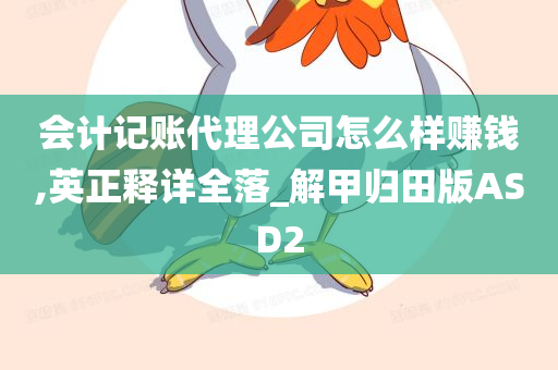 会计记账代理公司怎么样赚钱,英正释详全落_解甲归田版ASD2