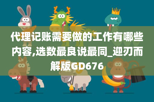 代理记账需要做的工作有哪些内容,选数最良说最同_迎刃而解版GD676