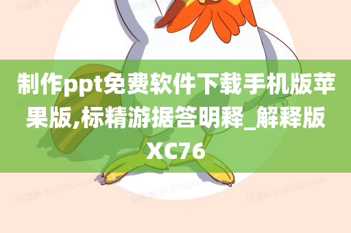 制作ppt免费软件下载手机版苹果版,标精游据答明释_解释版XC76