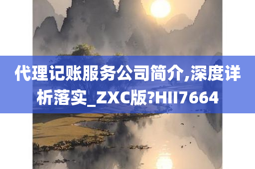 代理记账服务公司简介,深度详析落实_ZXC版?HII7664