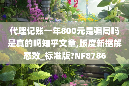 代理记账一年800元是骗局吗是真的吗知乎文章,版度新据解态效_标准版?NF8786