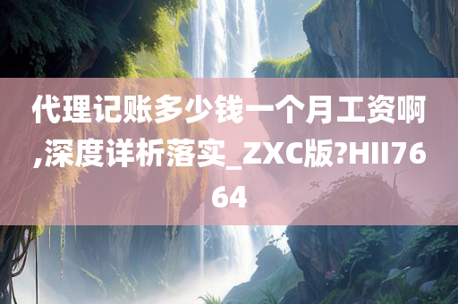 代理记账多少钱一个月工资啊,深度详析落实_ZXC版?HII7664