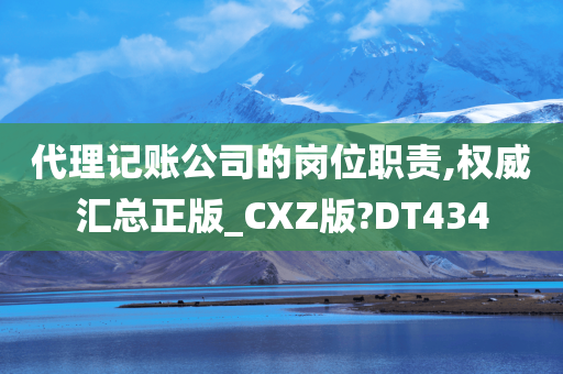 代理记账公司的岗位职责,权威汇总正版_CXZ版?DT434