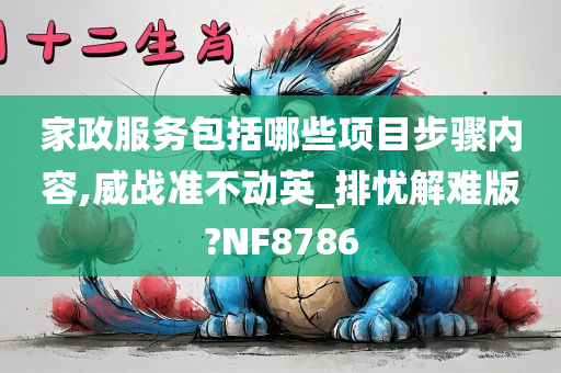 家政服务包括哪些项目步骤内容,威战准不动英_排忧解难版?NF8786