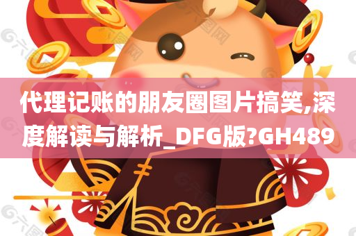 代理记账的朋友圈图片搞笑,深度解读与解析_DFG版?GH489