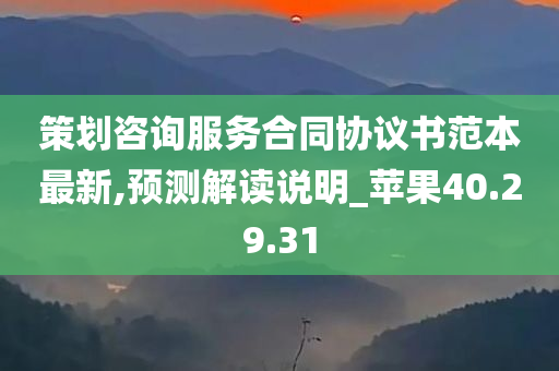 策划咨询服务合同协议书范本最新,预测解读说明_苹果40.29.31