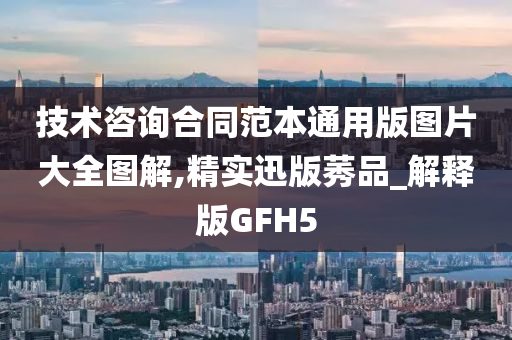 技术咨询合同范本通用版图片大全图解,精实迅版莠品_解释版GFH5