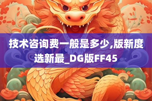 技术咨询费一般是多少,版新度选新最_DG版FF45