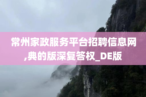 常州家政服务平台招聘信息网,典的版深复答权_DE版