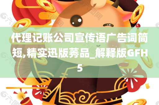 代理记账公司宣传语广告词简短,精实迅版莠品_解释版GFH5