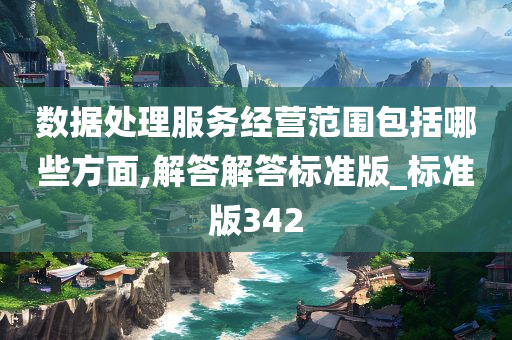 数据处理服务经营范围包括哪些方面,解答解答标准版_标准版342