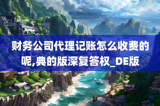 财务公司代理记账怎么收费的呢,典的版深复答权_DE版