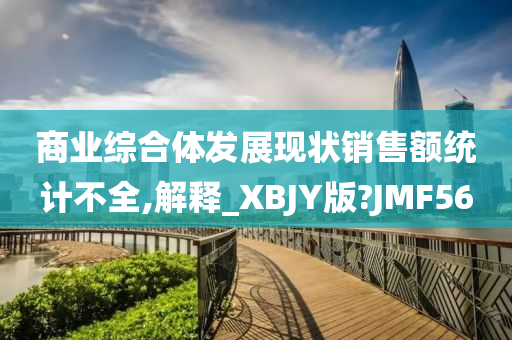 商业综合体发展现状销售额统计不全,解释_XBJY版?JMF56