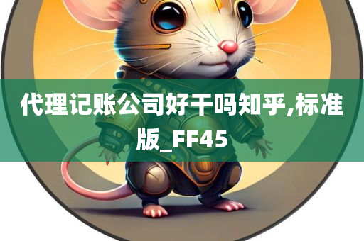 代理记账公司好干吗知乎,标准版_FF45