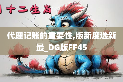 代理记账的重要性,版新度选新最_DG版FF45