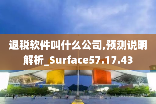 退税软件叫什么公司,预测说明解析_Surface57.17.43