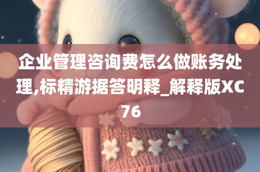 企业管理咨询费怎么做账务处理,标精游据答明释_解释版XC76