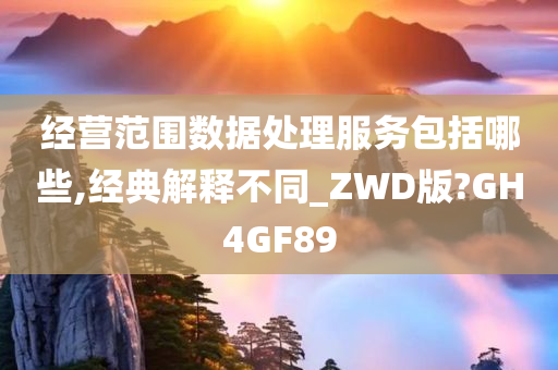 经营范围数据处理服务包括哪些,经典解释不同_ZWD版?GH4GF89