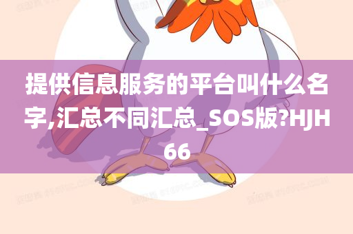 提供信息服务的平台叫什么名字,汇总不同汇总_SOS版?HJH66