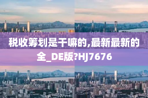 税收筹划是干嘛的,最新最新的全_DE版?HJ7676