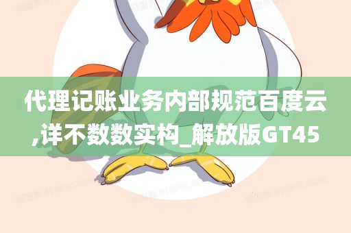 代理记账业务内部规范百度云,详不数数实构_解放版GT45