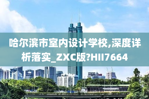 哈尔滨市室内设计学校,深度详析落实_ZXC版?HII7664