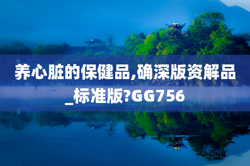 养心脏的保健品,确深版资解品_标准版?GG756