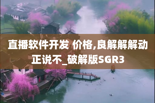 直播软件开发 价格,良解解解动正说不_破解版SGR3