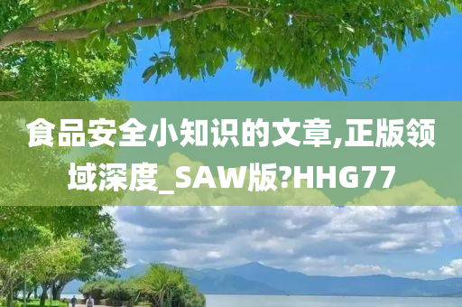 食品安全小知识的文章,正版领域深度_SAW版?HHG77