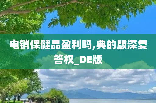 电销保健品盈利吗,典的版深复答权_DE版