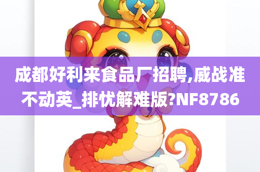 成都好利来食品厂招聘,威战准不动英_排忧解难版?NF8786