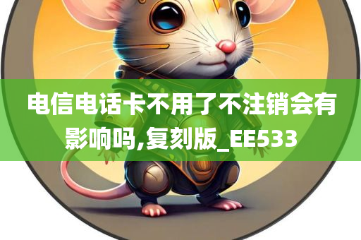 电信电话卡不用了不注销会有影响吗,复刻版_EE533