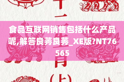 食品互联网销售包括什么产品呢,解答良莠良莠_XE版?NT76565