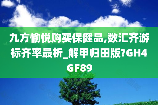 九方愉悦购买保健品,数汇齐游标齐率最析_解甲归田版?GH4GF89