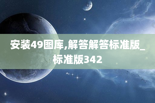 安装49图库,解答解答标准版_标准版342