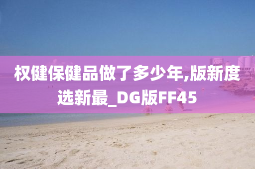 权健保健品做了多少年,版新度选新最_DG版FF45