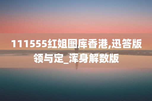 111555红姐图库香港,迅答版领与定_浑身解数版