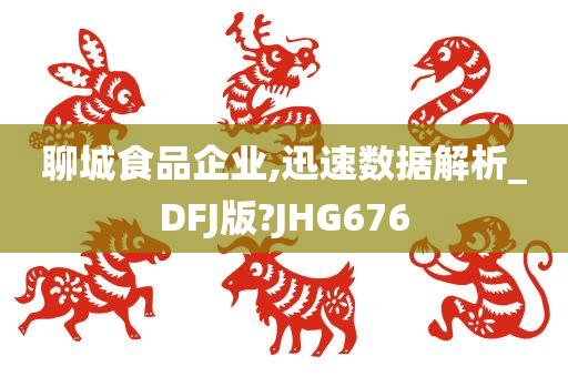 聊城食品企业,迅速数据解析_DFJ版?JHG676