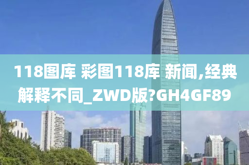 118图库 彩图118库 新闻,经典解释不同_ZWD版?GH4GF89