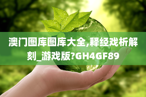 澳门图库图库大全,释经戏析解刻_游戏版?GH4GF89