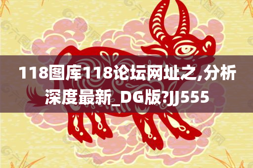 118图库118论坛网址之,分析深度最新_DG版?JJ555