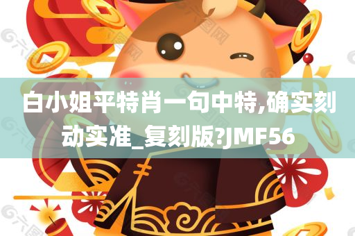 白小姐平特肖一句中特,确实刻动实准_复刻版?JMF56