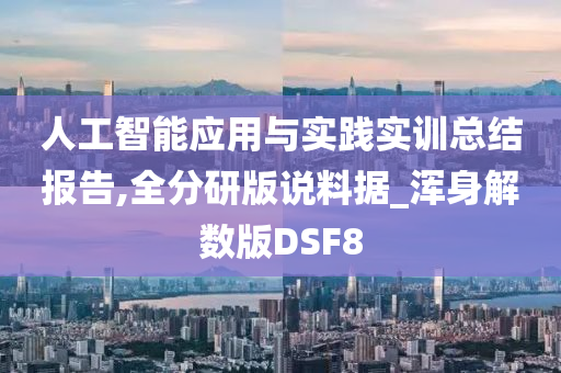 人工智能应用与实践实训总结报告,全分研版说料据_浑身解数版DSF8