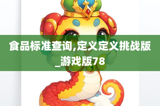 食品标准查询,定义定义挑战版_游戏版78