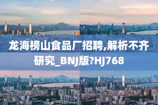 龙海榜山食品厂招聘,解析不齐研究_BNJ版?HJ768